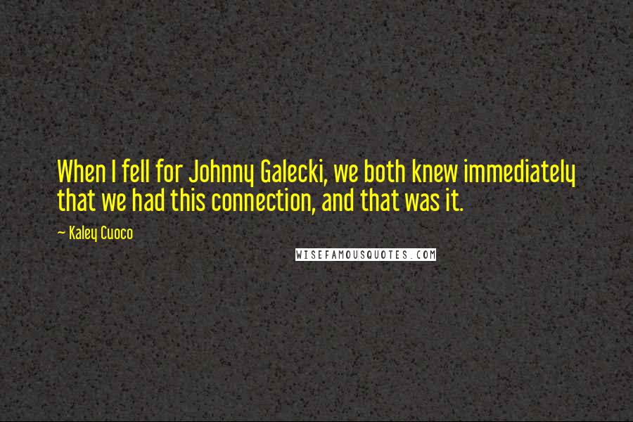Kaley Cuoco quotes: When I fell for Johnny Galecki, we both knew immediately that we had this connection, and that was it. Kaley Cuoco quotes: When I fell for Johnny Galecki, we both knew immediately that we had this connection, and that was it.