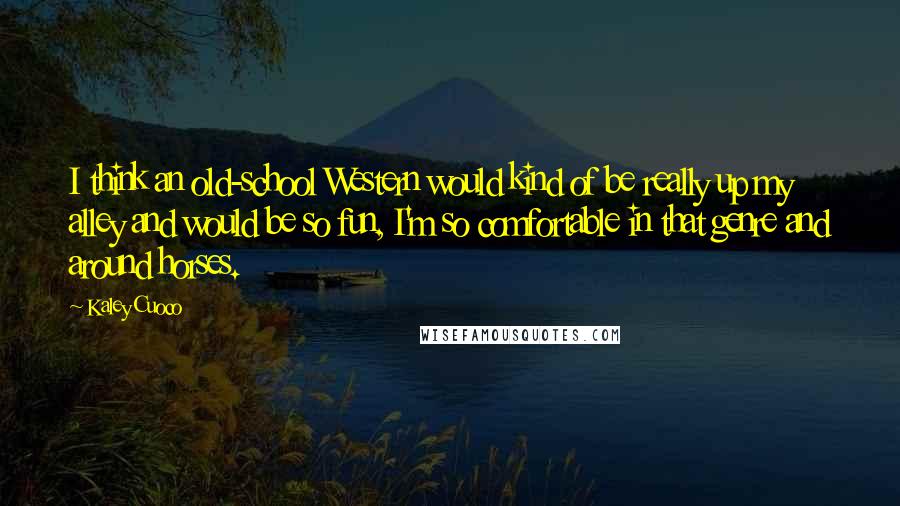Kaley Cuoco quotes: I think an old-school Western would kind of be really up my alley and would be so fun, I'm so comfortable in that genre and around horses.