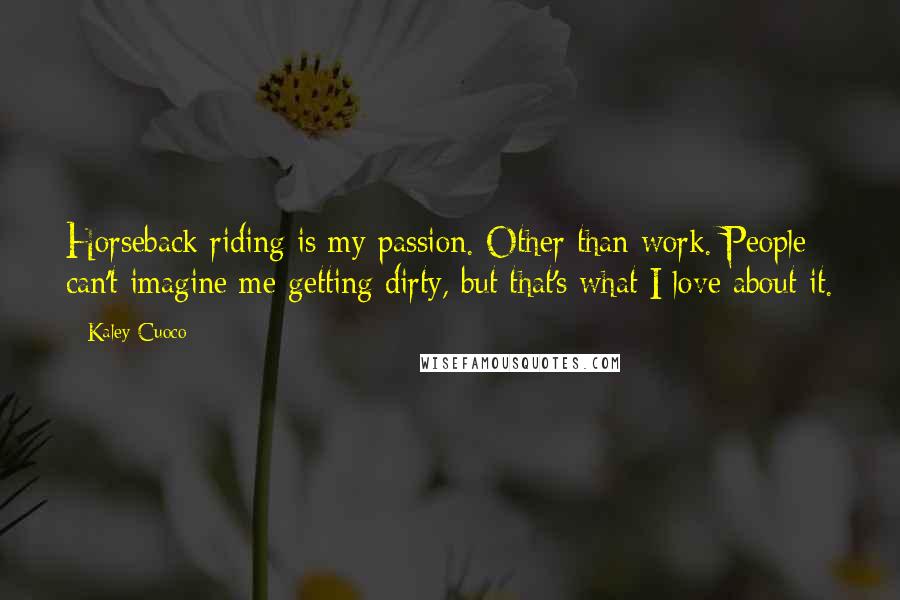 Kaley Cuoco quotes: Horseback riding is my passion. Other than work. People can't imagine me getting dirty, but that's what I love about it. Kaley Cuoco quotes: Horseback riding is my passion. Other than work. People can't imagine me getting dirty, but that's what I love about it.