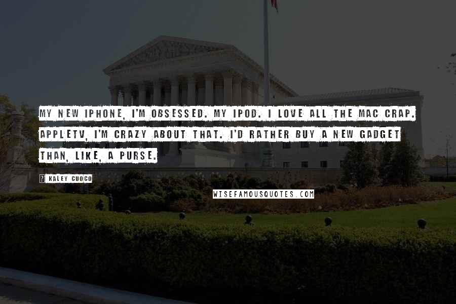 Kaley Cuoco quotes: My new iPhone, I'm obsessed. My iPod. I love all the Mac crap. AppleTV, I'm crazy about that. I'd rather buy a new gadget than, like, a purse. Kaley Cuoco quotes: My new iPhone, I'm obsessed. My iPod. I love all the Mac crap. AppleTV, I'm crazy about that. I'd rather buy a new gadget than, like, a purse.