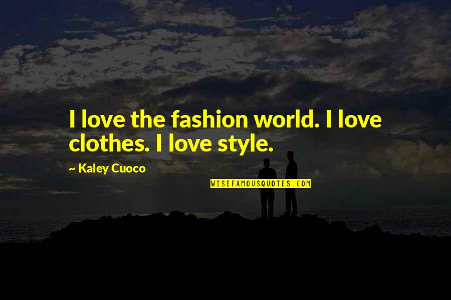 Kaley Cuoco Quotes By Kaley Cuoco: I love the fashion world. I love clothes.