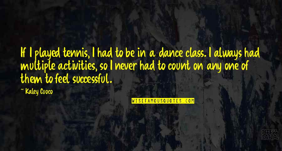 Kaley Cuoco Quotes By Kaley Cuoco: If I played tennis, I had to be Kaley Cuoco Quotes By Kaley Cuoco: If I played tennis, I had to be