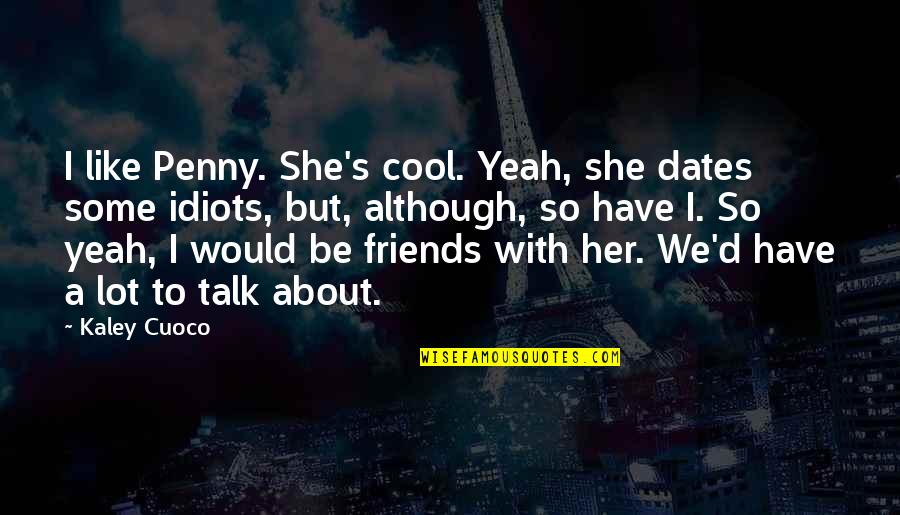 Kaley Cuoco Quotes By Kaley Cuoco: I like Penny. She's cool. Yeah, she dates Kaley Cuoco Quotes By Kaley Cuoco: I like Penny. She's cool. Yeah, she dates