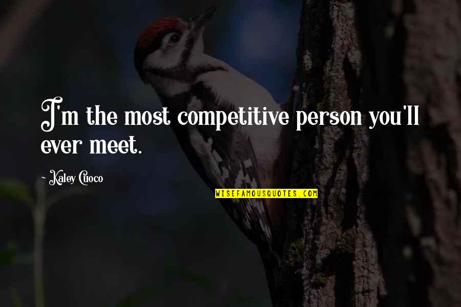 Kaley Cuoco Quotes By Kaley Cuoco: I'm the most competitive person you'll ever meet. Kaley Cuoco Quotes By Kaley Cuoco: I'm the most competitive person you'll ever meet.