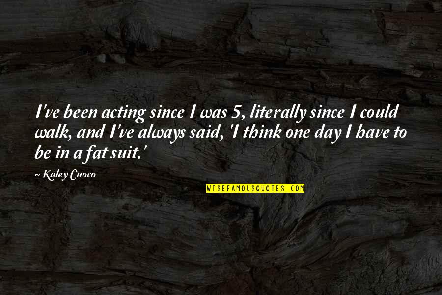Kaley Quotes By Kaley Cuoco: I've been acting since I was 5, literally Kaley Quotes By Kaley Cuoco: I've been acting since I was 5, literally