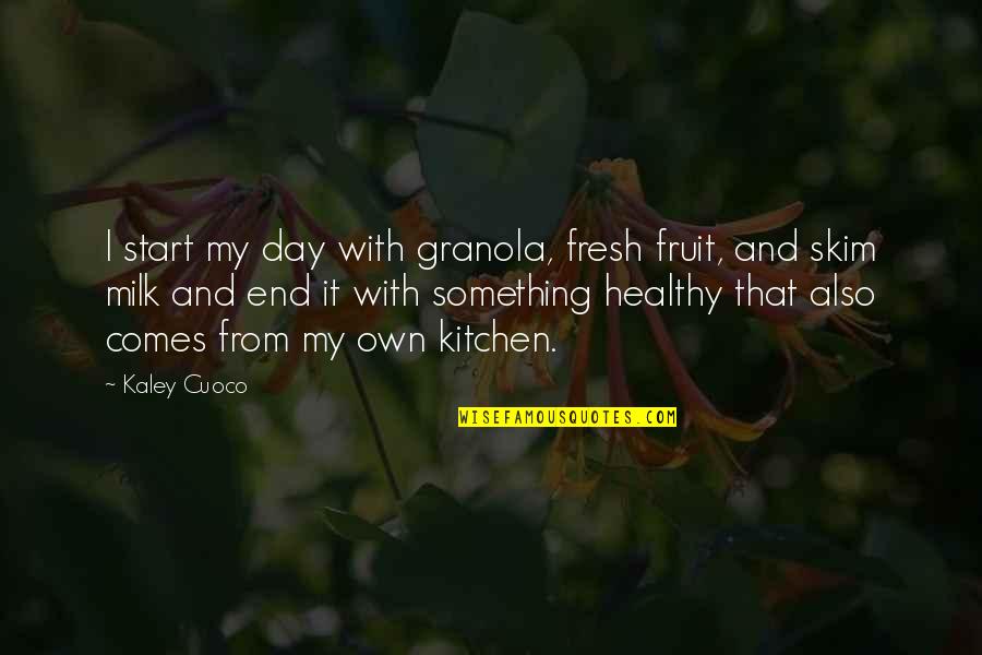 Kaley Quotes By Kaley Cuoco: I start my day with granola, fresh fruit, Kaley Quotes By Kaley Cuoco: I start my day with granola, fresh fruit,