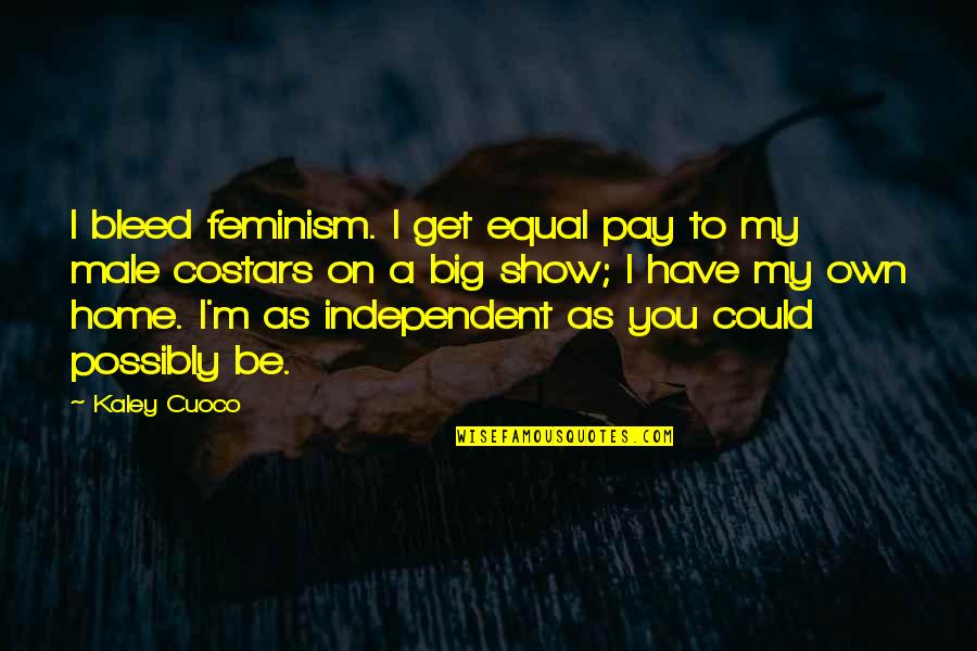 Kaley Quotes By Kaley Cuoco: I bleed feminism. I get equal pay to Kaley Quotes By Kaley Cuoco: I bleed feminism. I get equal pay to