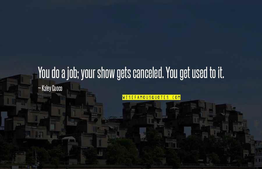 Kaley Quotes By Kaley Cuoco: You do a job; your show gets canceled.