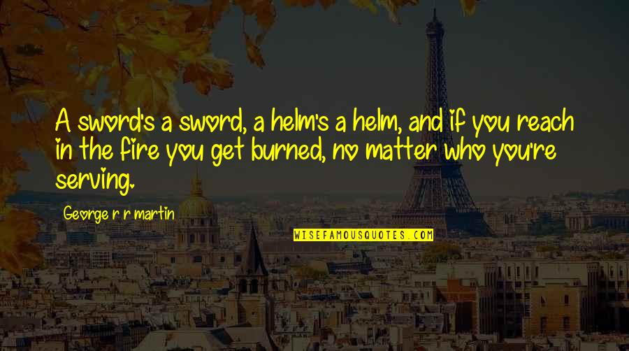 Kalff Sylvia Quotes By George R R Martin: A sword's a sword, a helm's a helm,