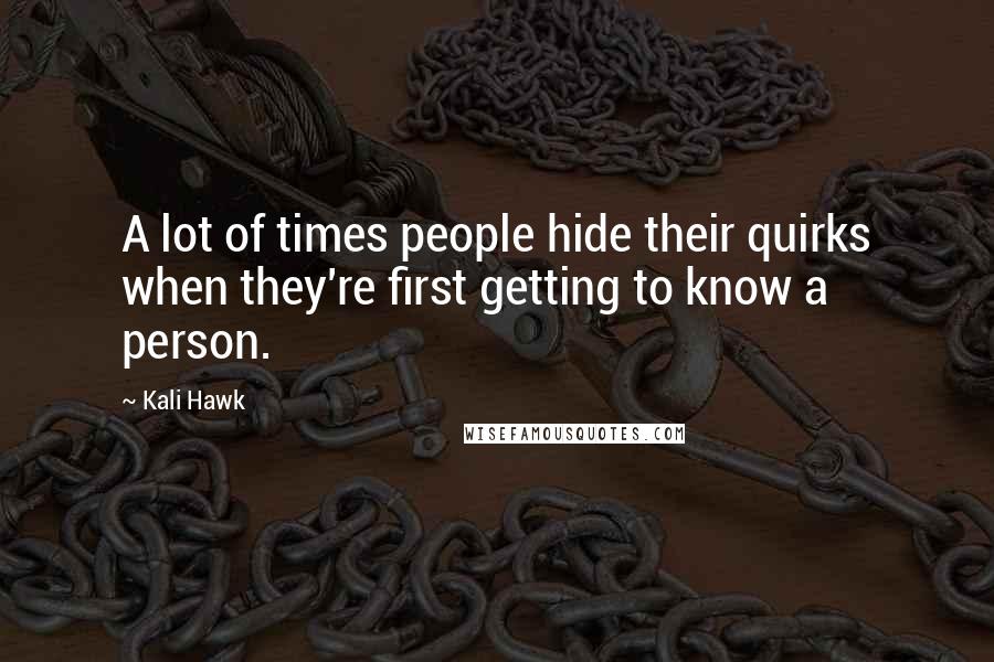 Kali Hawk quotes: A lot of times people hide their quirks when they're first getting to know a person.