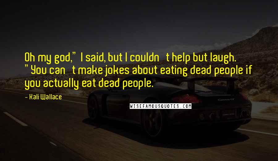 Kali Wallace quotes: Oh my god," I said, but I couldn't help but laugh. "You can't make jokes about eating dead people if you actually eat dead people.