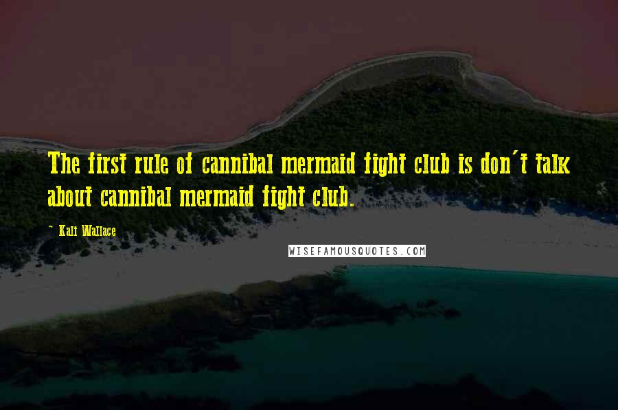 Kali Wallace quotes: The first rule of cannibal mermaid fight club is don't talk about cannibal mermaid fight club.