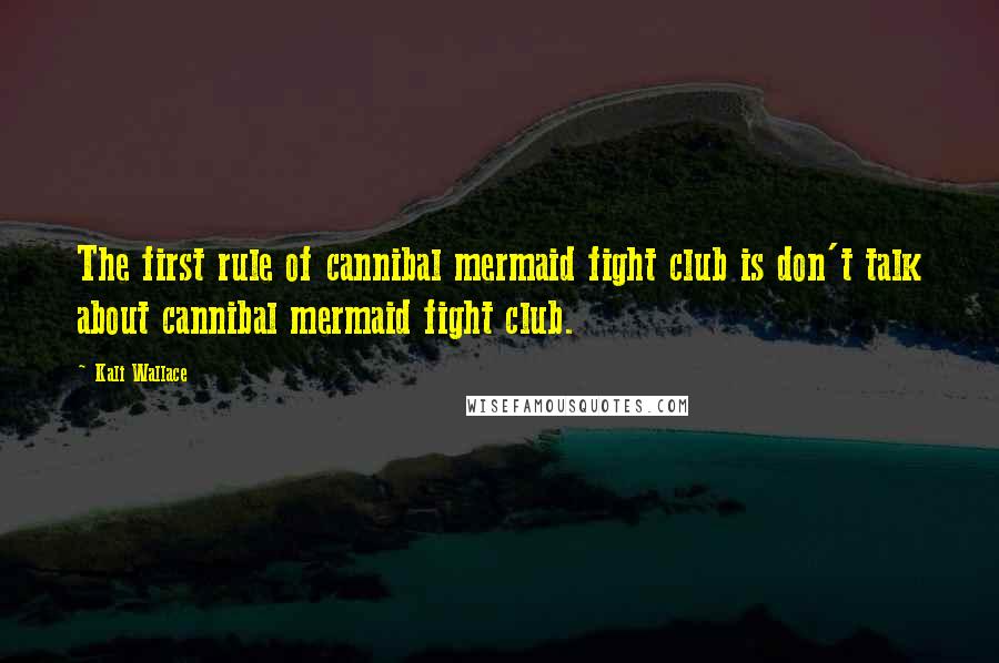 Kali Wallace quotes: The first rule of cannibal mermaid fight club is don't talk about cannibal mermaid fight club. Kali Wallace quotes: The first rule of cannibal mermaid fight club is don't talk about cannibal mermaid fight club.