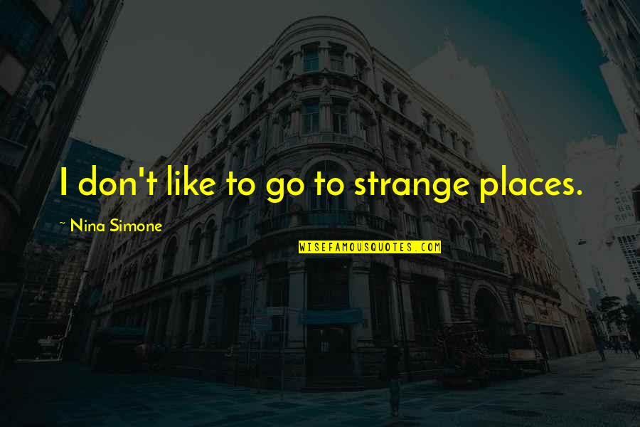 Kalicharan Maharaj Quotes By Nina Simone: I don't like to go to strange places.