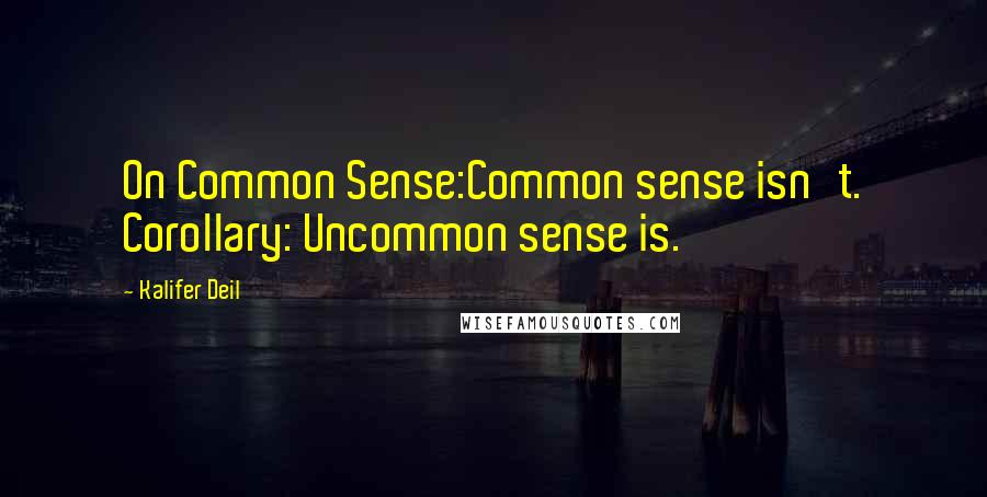 Kalifer Deil quotes: On Common Sense:Common sense isn't. Corollary: Uncommon sense is.