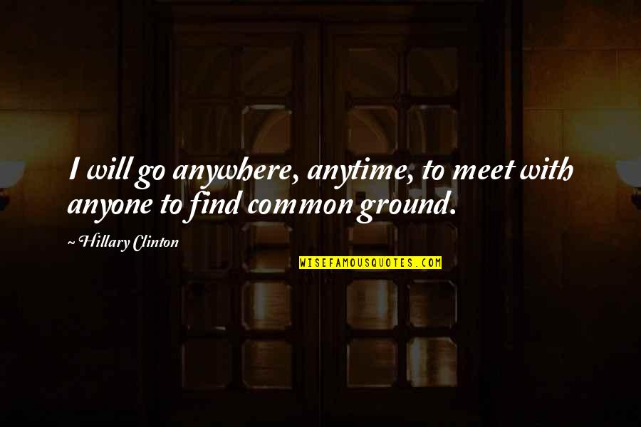 Kalilikane Oahu Quotes By Hillary Clinton: I will go anywhere, anytime, to meet with Kalilikane Oahu Quotes By Hillary Clinton: I will go anywhere, anytime, to meet with