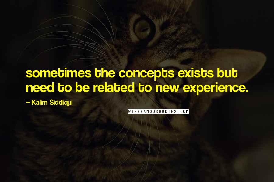 Kalim Siddiqui quotes: sometimes the concepts exists but need to be related to new experience.