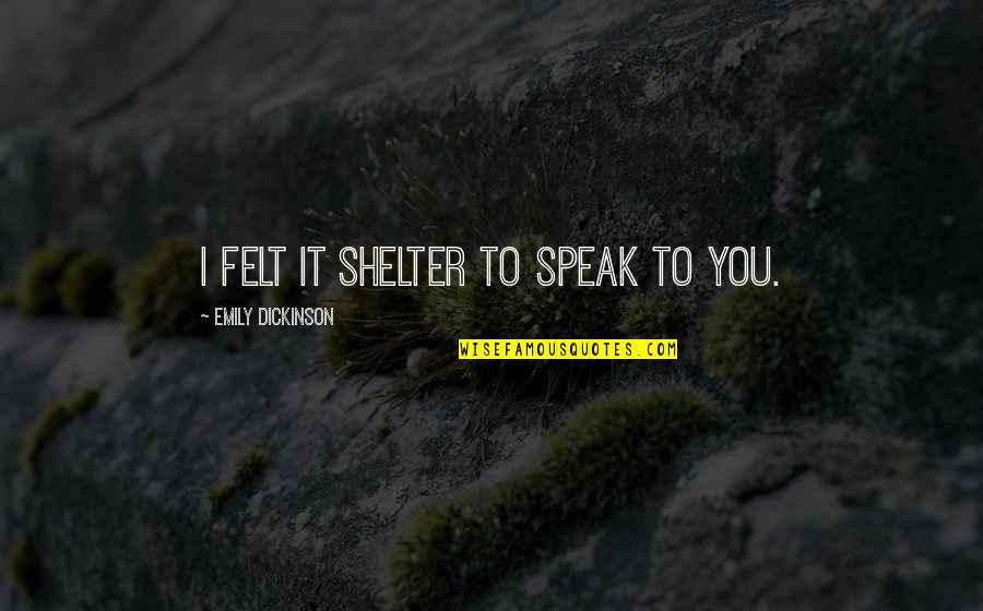Kalimah Muhammad Quotes By Emily Dickinson: I felt it shelter to speak to you. Kalimah Muhammad Quotes By Emily Dickinson: I felt it shelter to speak to you.