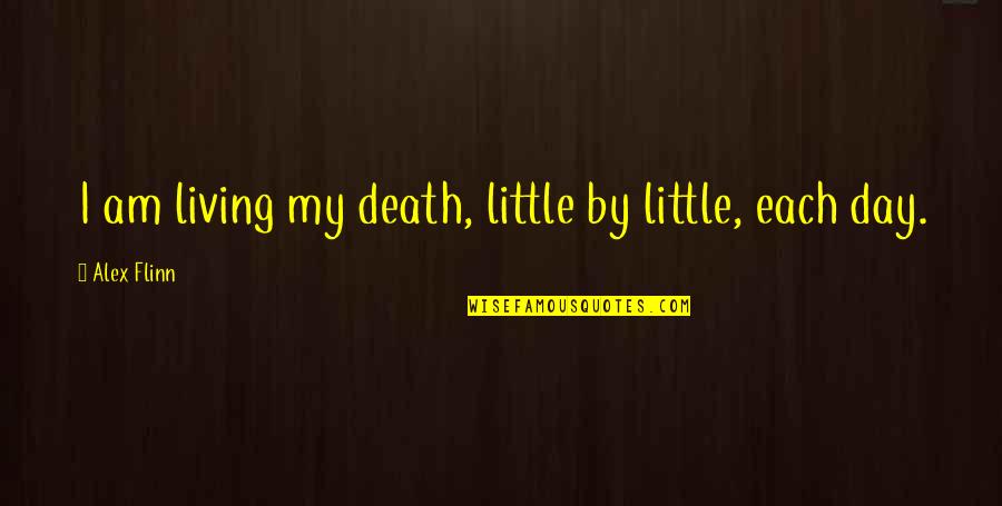 Kalimera Greek Quotes By Alex Flinn: I am living my death, little by little,