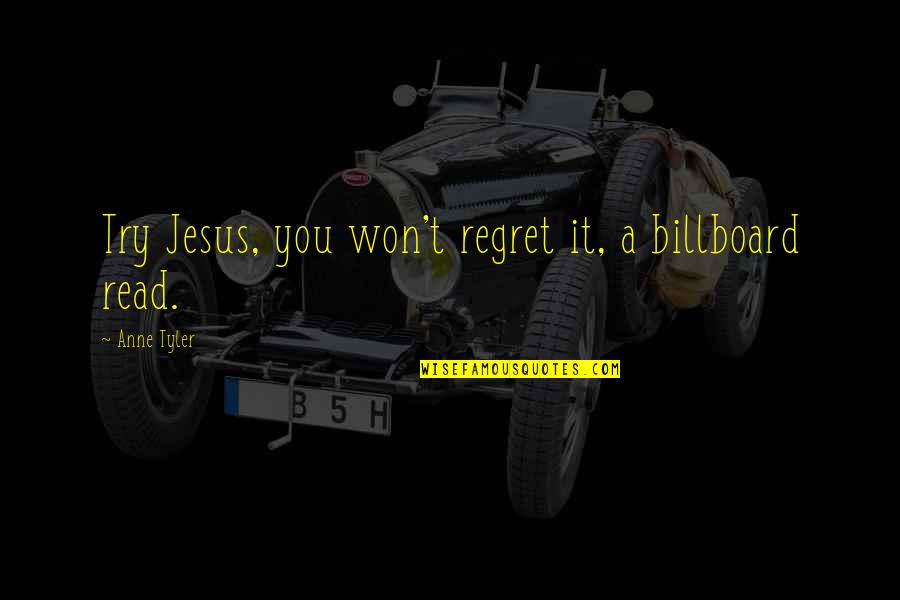 Kalimtari Quotes By Anne Tyler: Try Jesus, you won't regret it, a billboard Kalimtari Quotes By Anne Tyler: Try Jesus, you won't regret it, a billboard