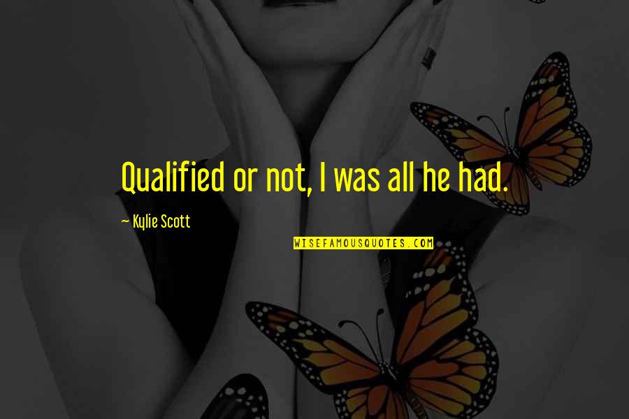 Kalimulina Quotes By Kylie Scott: Qualified or not, I was all he had.