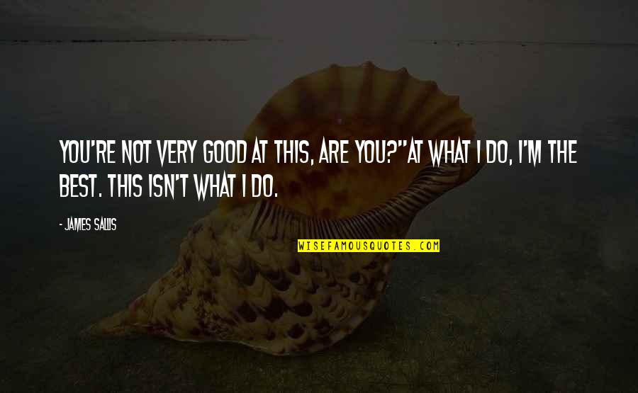 Kalimutan Monayan Quotes By James Sallis: You're not very good at this, are you?''At