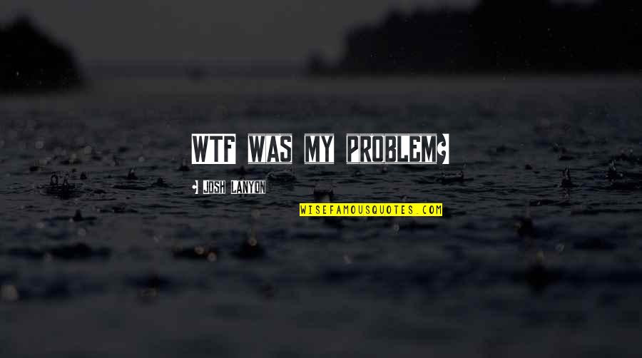 Kalin Yarak Quotes By Josh Lanyon: WTF was my problem? Kalin Yarak Quotes By Josh Lanyon: WTF was my problem?
