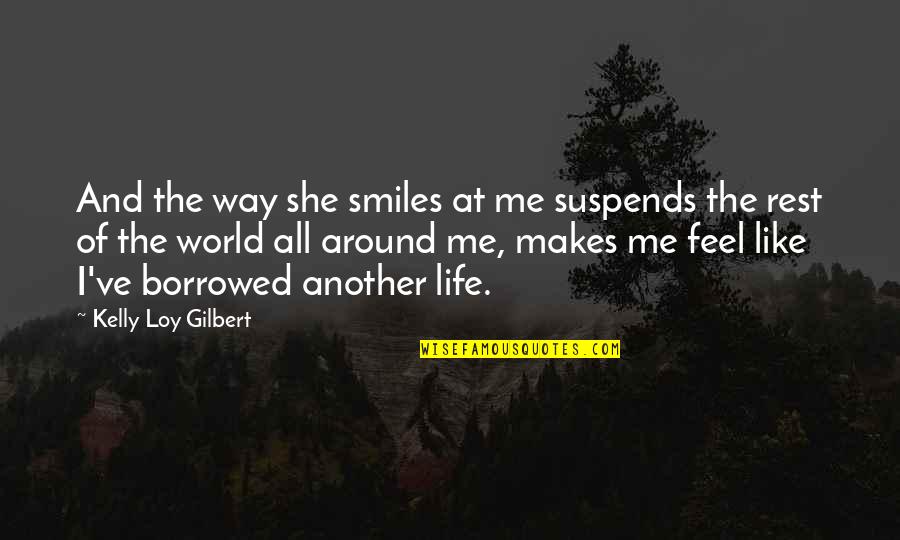 Kalin Yarak Quotes By Kelly Loy Gilbert: And the way she smiles at me suspends Kalin Yarak Quotes By Kelly Loy Gilbert: And the way she smiles at me suspends