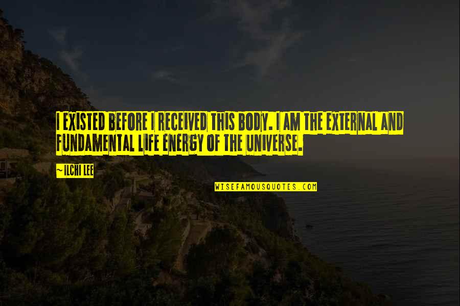 Kalinas Tainos Quotes By Ilchi Lee: I existed before I received this body. I Kalinas Tainos Quotes By Ilchi Lee: I existed before I received this body. I