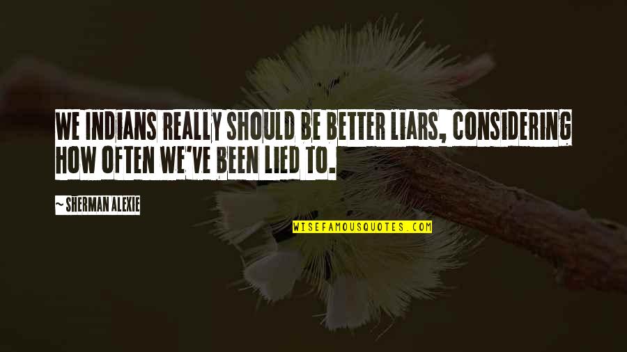 Kalinderis Quotes By Sherman Alexie: We Indians really should be better liars, considering Kalinderis Quotes By Sherman Alexie: We Indians really should be better liars, considering