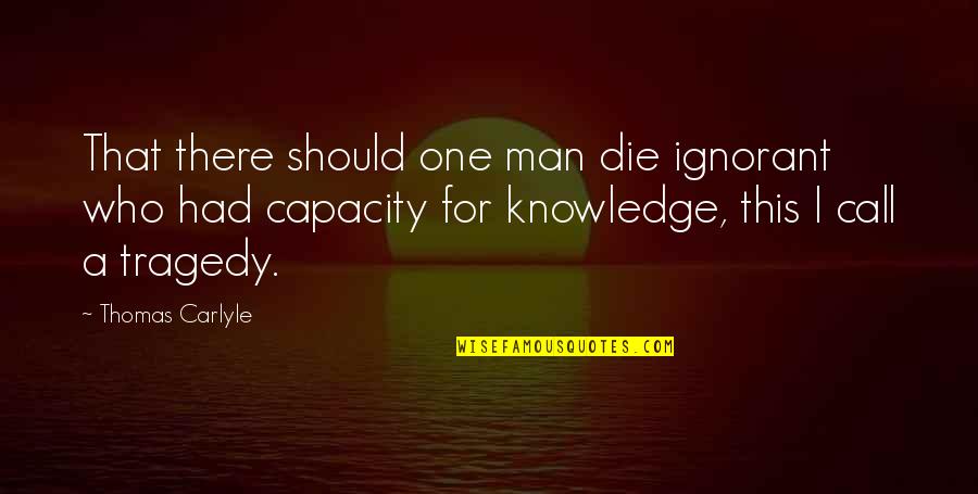 Kaline Quotes By Thomas Carlyle: That there should one man die ignorant who