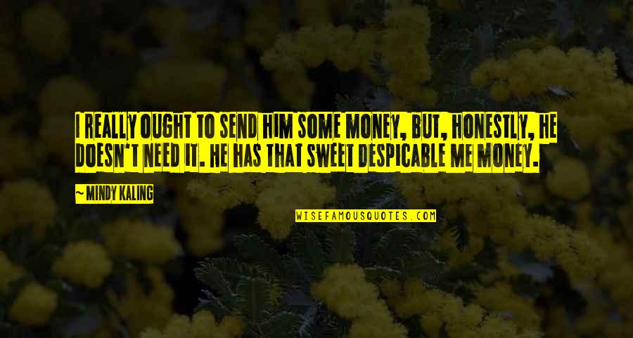 Kaling Quotes By Mindy Kaling: I really ought to send him some money, Kaling Quotes By Mindy Kaling: I really ought to send him some money,