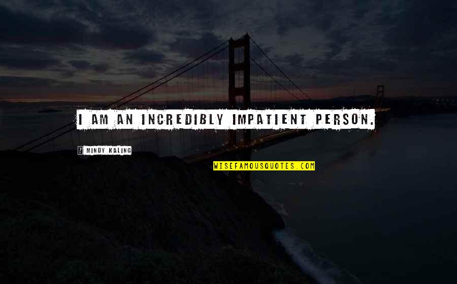 Kaling Quotes By Mindy Kaling: I am an incredibly impatient person. Kaling Quotes By Mindy Kaling: I am an incredibly impatient person.