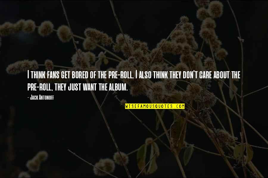 Kalinich Glenbard Quotes By Jack Antonoff: I think fans get bored of the pre-roll. Kalinich Glenbard Quotes By Jack Antonoff: I think fans get bored of the pre-roll.