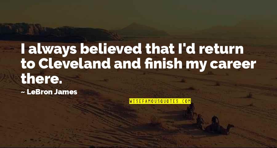 Kalinich Glenbard Quotes By LeBron James: I always believed that I'd return to Cleveland