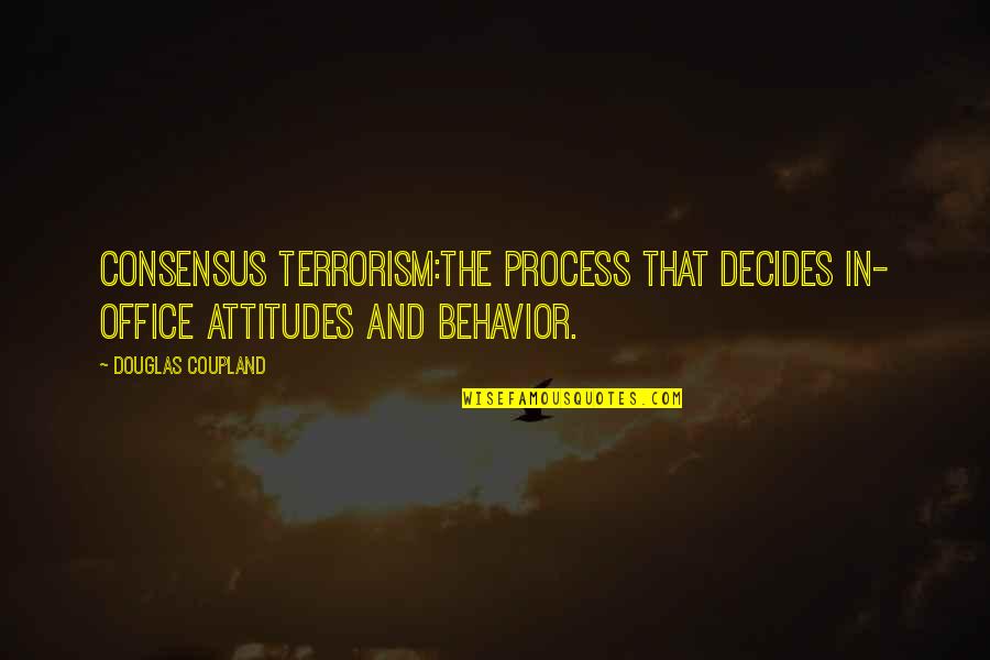 Kalinka Song Quotes By Douglas Coupland: CONSENSUS TERRORISM:The process that decides in- office attitudes