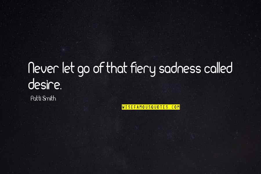Kalinkin Alexander Quotes By Patti Smith: Never let go of that fiery sadness called