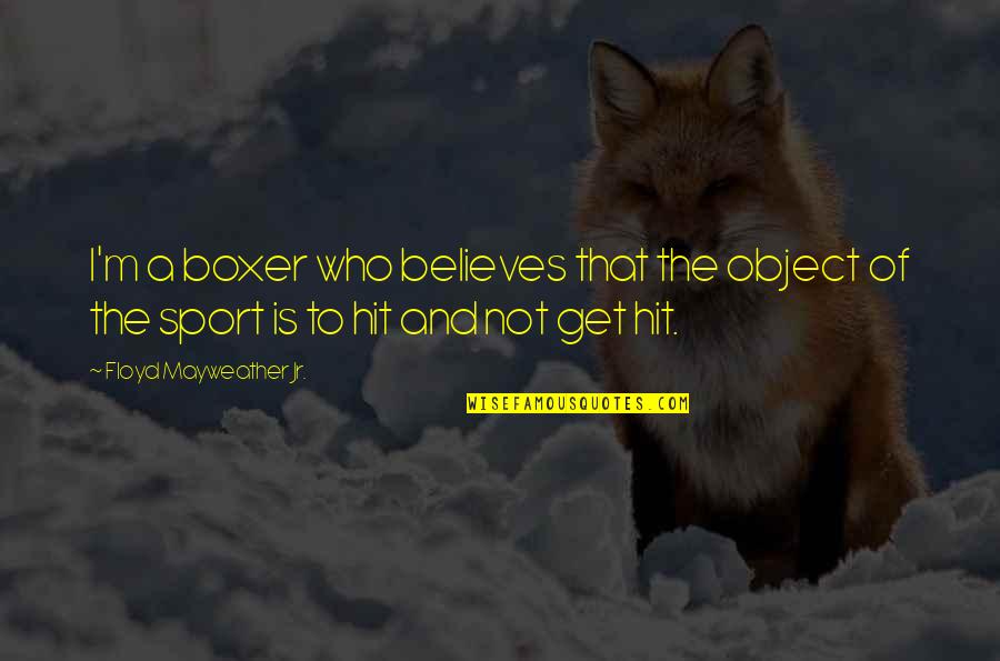Kalinovac Quotes By Floyd Mayweather Jr.: I'm a boxer who believes that the object Kalinovac Quotes By Floyd Mayweather Jr.: I'm a boxer who believes that the object