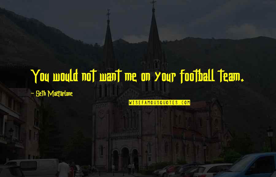Kalinovac Quotes By Seth MacFarlane: You would not want me on your football Kalinovac Quotes By Seth MacFarlane: You would not want me on your football