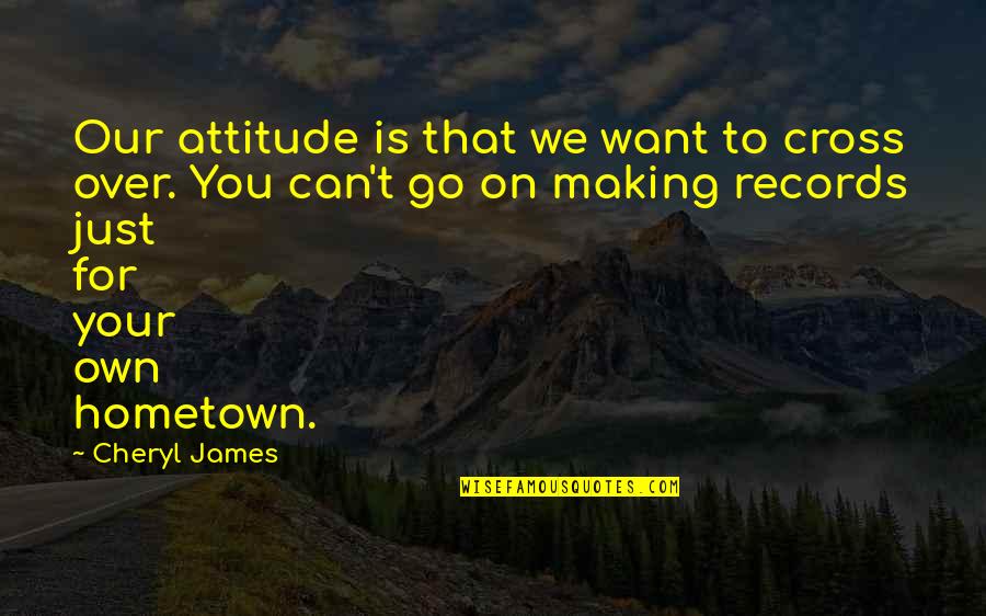 Kalipada Ghosh Quotes By Cheryl James: Our attitude is that we want to cross Kalipada Ghosh Quotes By Cheryl James: Our attitude is that we want to cross