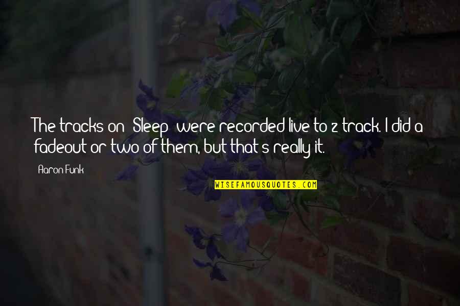 Kaliq Davis Quotes By Aaron Funk: The tracks on 'Sleep' were recorded live to