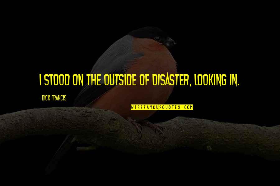 Kaliro Quotes By Dick Francis: I stood on the outside of disaster, looking Kaliro Quotes By Dick Francis: I stood on the outside of disaster, looking