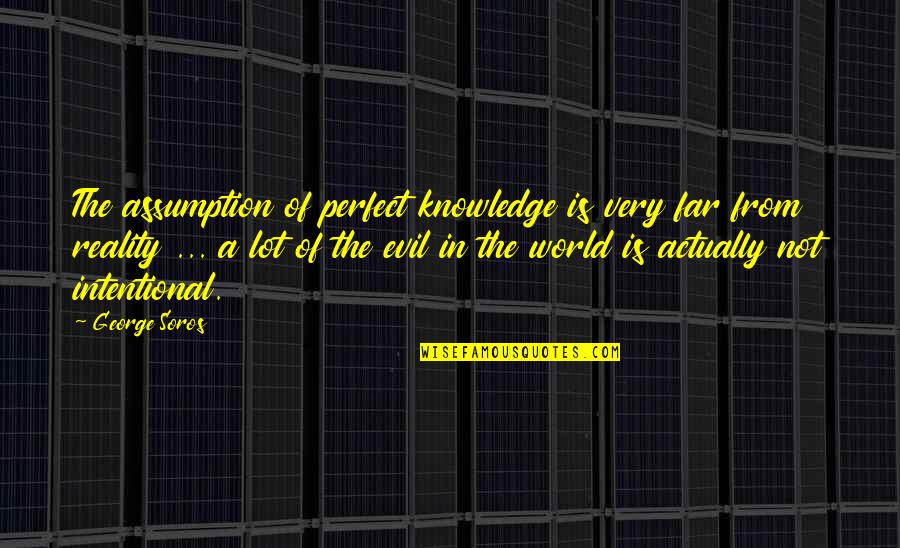 Kalischko Quotes By George Soros: The assumption of perfect knowledge is very far Kalischko Quotes By George Soros: The assumption of perfect knowledge is very far
