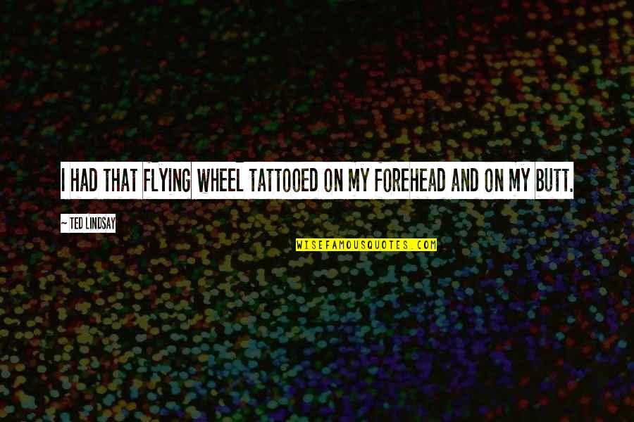 Kalisha Pupello Quotes By Ted Lindsay: I had that flying wheel tattooed on my