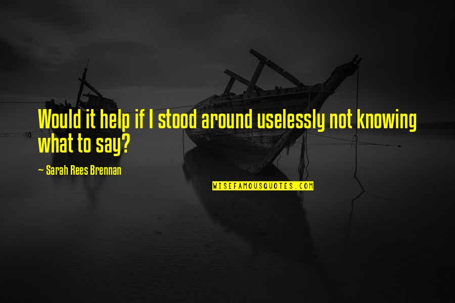 Kaliski Quantum Quotes By Sarah Rees Brennan: Would it help if I stood around uselessly Kaliski Quantum Quotes By Sarah Rees Brennan: Would it help if I stood around uselessly