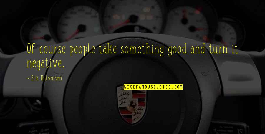 Kaljace Quotes By Eric Halvorsen: Of course people take something good and turn