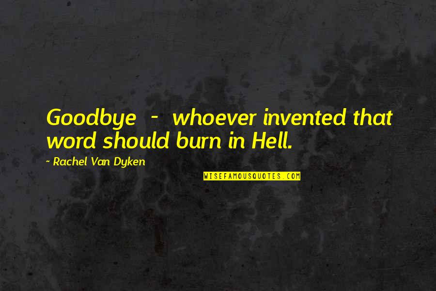 Kaljavi Quotes By Rachel Van Dyken: Goodbye - whoever invented that word should burn