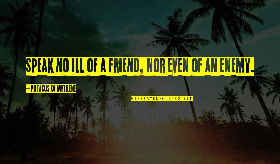 Kalju Komissarov Quotes By Pittacus Of Mytilene: Speak no ill of a friend, nor even Kalju Komissarov Quotes By Pittacus Of Mytilene: Speak no ill of a friend, nor even