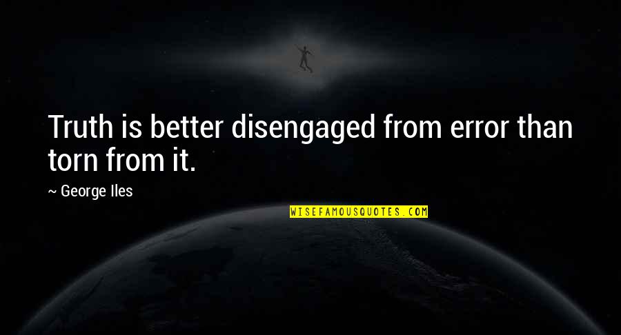 Kalkbrenner Creighton Quotes By George Iles: Truth is better disengaged from error than torn Kalkbrenner Creighton Quotes By George Iles: Truth is better disengaged from error than torn