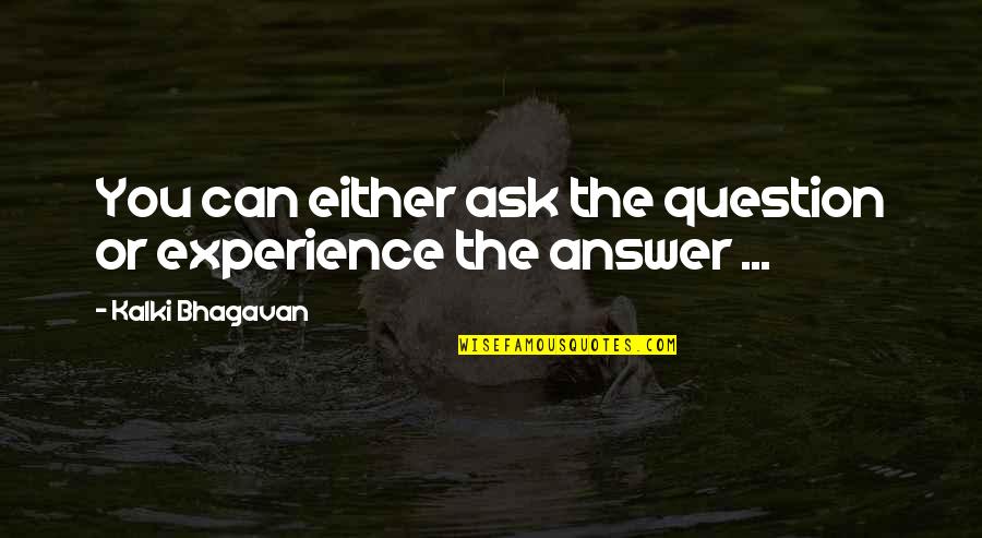 Kalki Bhagavan Quotes By Kalki Bhagavan: You can either ask the question or experience Kalki Bhagavan Quotes By Kalki Bhagavan: You can either ask the question or experience